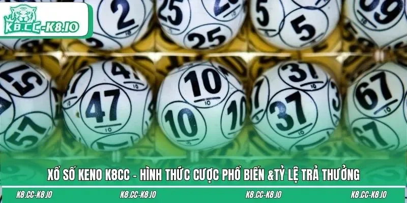 Xổ Số Keno K8CC - Hình Thức Cược Phổ Biến &Tỷ Lệ Trả Thưởng