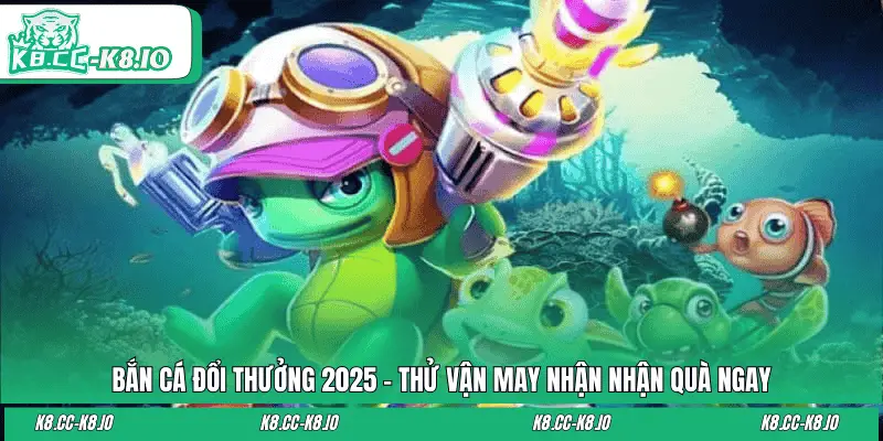 Bắn Cá Đổi Thưởng 2025 - Thử Vận May Nhận Nhận Quà Ngay