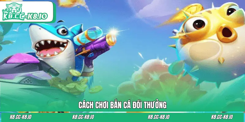 Cách chơi bắn cá đổi thưởng