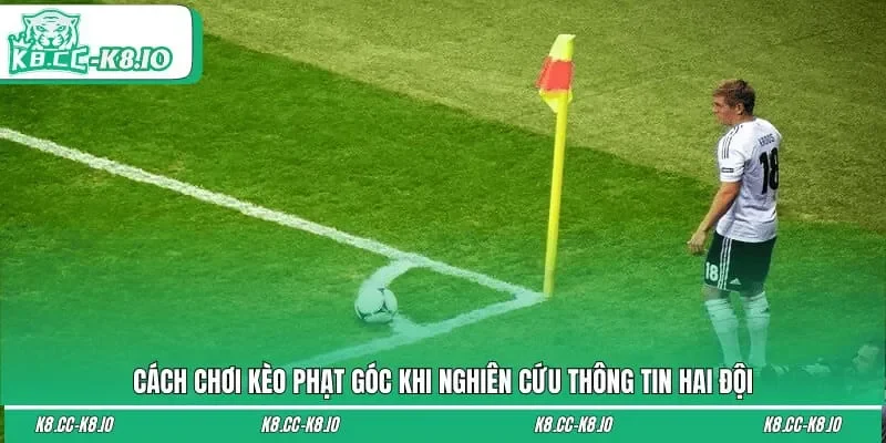 Cách chơi kèo phạt góc khi nghiên cứu thông tin hai đội