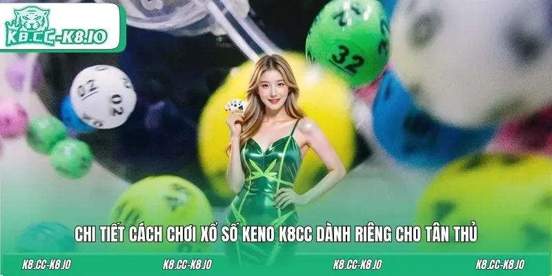 Chi tiết cách chơi xổ số Keno K8CC dành riêng cho tân thủ