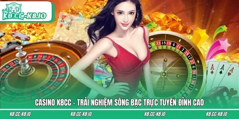 Casino K8CC - Trải Nghiệm Sòng Bạc Trực Tuyến Đỉnh Cao