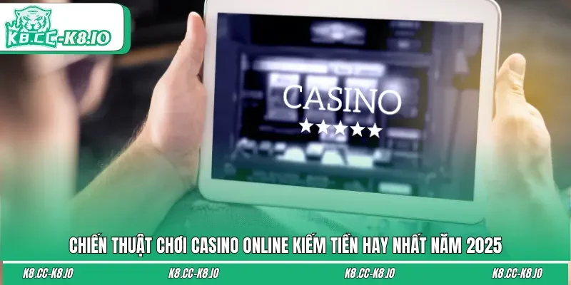 Chiến Thuật Chơi Casino Online Kiếm Tiền Hay Nhất Năm 2025