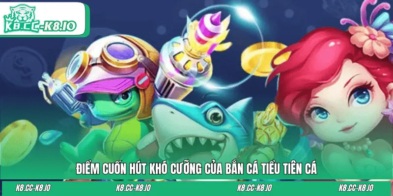 Điểm cuốn hút khó cưỡng của bắn cá Tiểu Tiên Cá