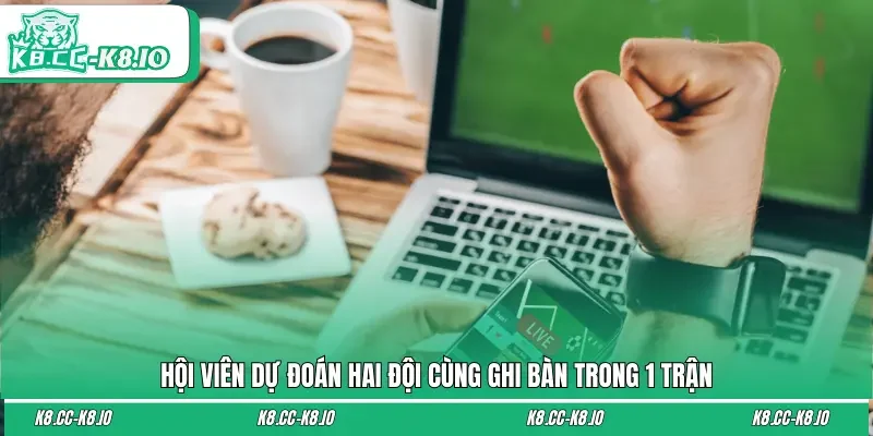 Hội viên dự đoán hai đội cùng ghi bàn trong 1 trận