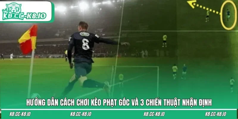 Hướng Dẫn Cách Chơi Kèo Phạt Góc Và 3 Chiến Thuật Nhận Định