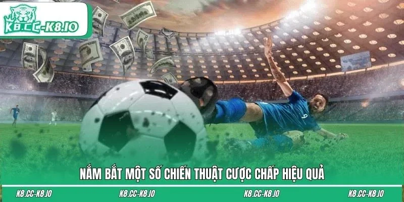 Nắm bắt một số chiến thuật cược chấp hiệu quả