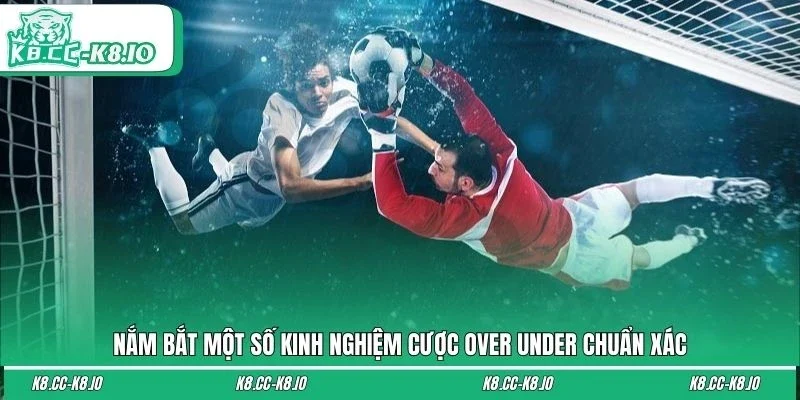 Nắm bắt một số kinh nghiệm cược over under chuẩn xác