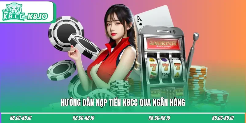 5 bước nạp tiền K8CC qua ngân hàng siêu nhanh