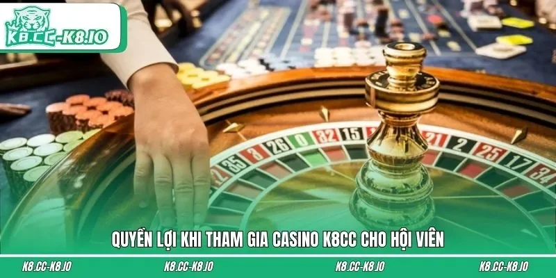 Quyền lợi khi tham gia casino K8CC cho hội viên