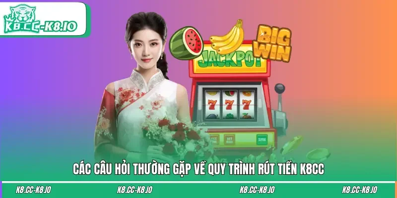 FAQs rút tiền K8CC người chơi cần biết