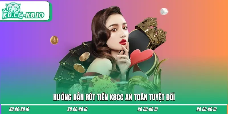 3 phương thức rút tiền K8CC an toàn tuyệt đối