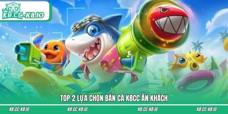 Top 2 lựa chọn bắn cá K8CC ăn khách