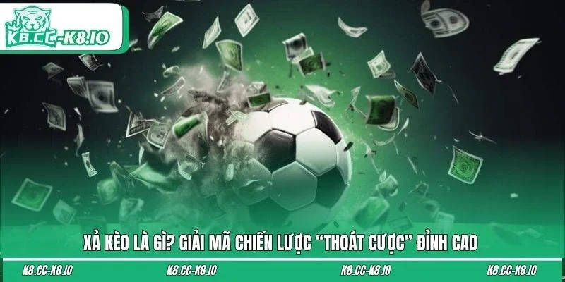 Xả Kèo Là Gì? Giải Mã chiến Lược “Thoát Cược” Đỉnh Cao 