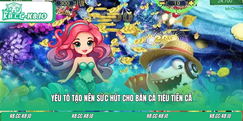 Yếu tố tạo nên sức hút cho bắn cá Tiểu Tiên Cá